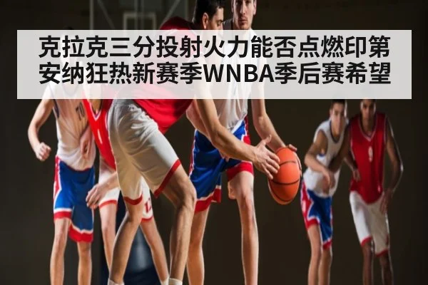 克拉克三分投射火力能否点燃印第安纳狂热新赛季WNBA季后赛希望